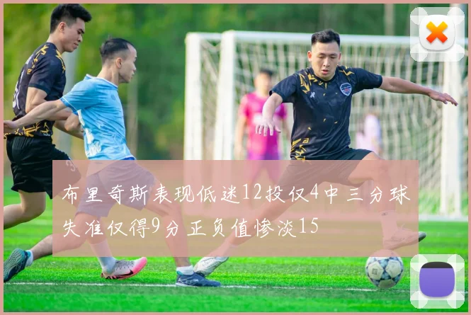 布里奇斯表现低迷12投仅4中三分球失准仅得9分正负值惨淡15