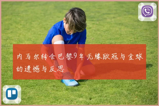 内马尔转会巴黎9年无缘欧冠与金球的遗憾与反思
