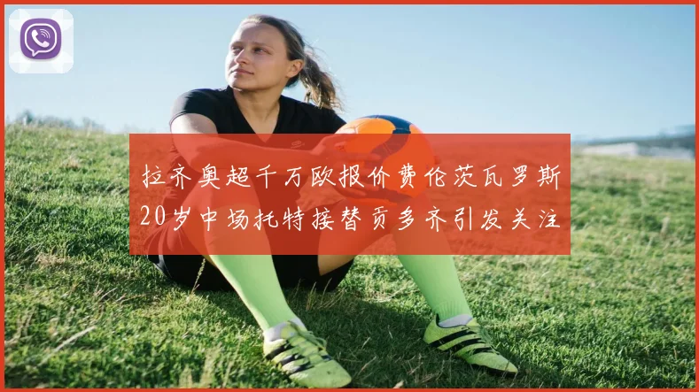 拉齐奥超千万欧报价费伦茨瓦罗斯20岁中场托特接替贡多齐引发关注