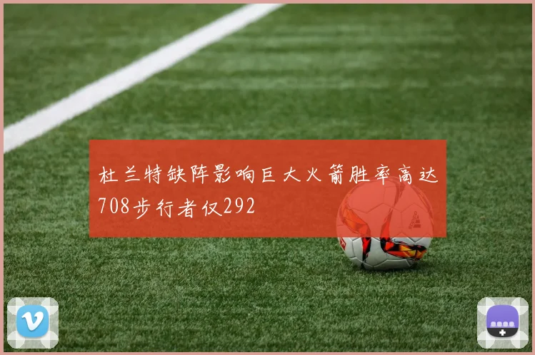 杜兰特缺阵影响巨大火箭胜率高达708步行者仅292