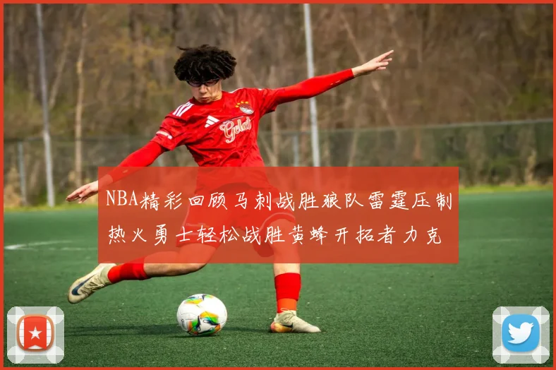 NBA精彩回顾马刺战胜狼队雷霆压制热火勇士轻松战胜黄蜂开拓者力克湖人