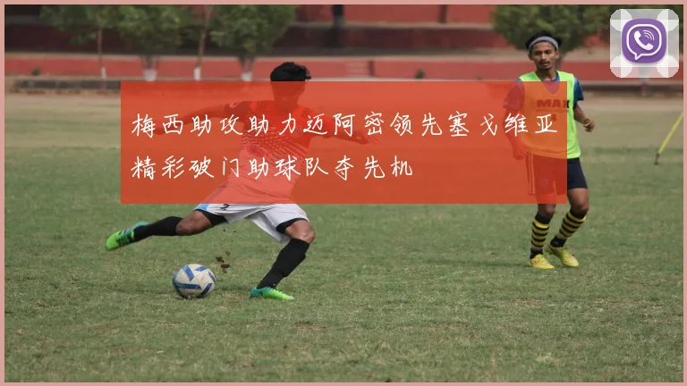 梅西助攻助力迈阿密领先塞戈维亚精彩破门助球队夺先机